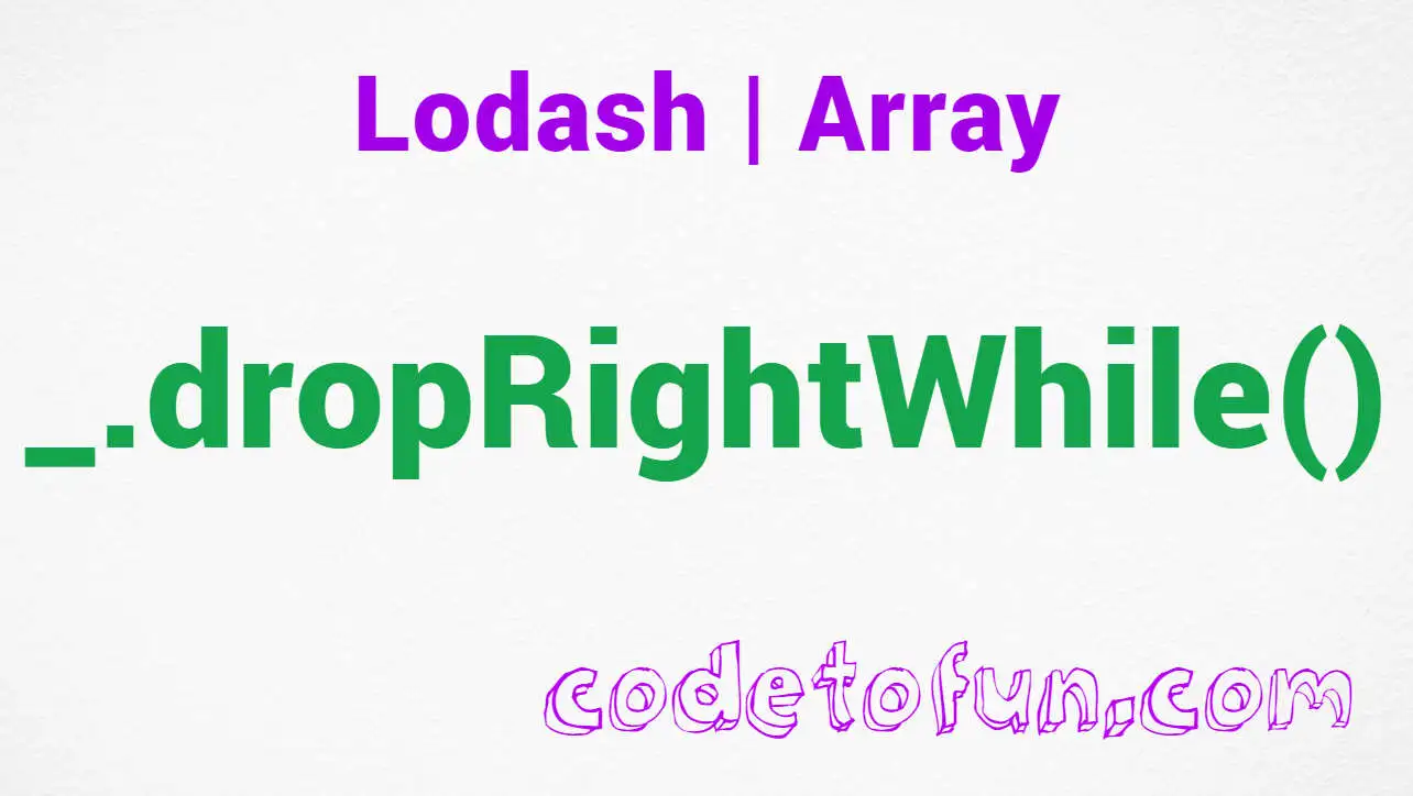Lodash _.dropRightWhile() Array Method CodeToFun